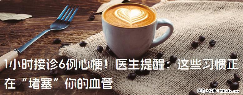 1小时接诊6例心梗！医生提醒：这些习惯正在“堵塞”你的血管 - 昌吉生活资讯 - 昌吉28生活网 changji.28life.net